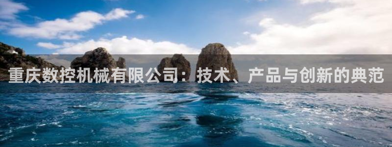 天辰娱乐扣钱:重庆数控机械有限公司:技术、产品与创新的典范