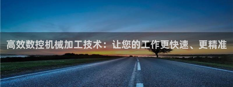 天辰娱乐728567:高效数控机械加工技术:让您的工作更快速、更精准