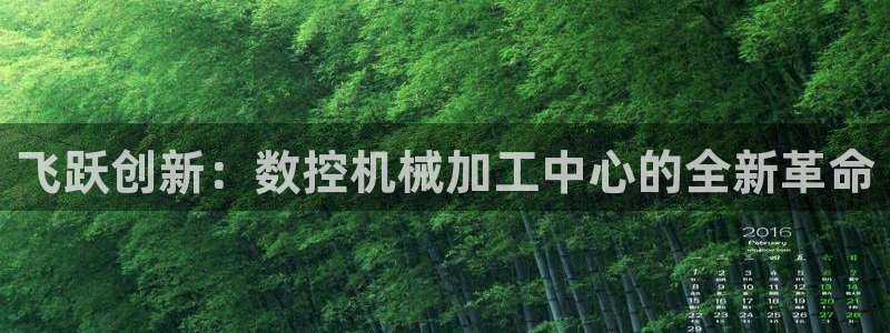 天辰娱乐视频:飞跃创新:数控机械加工中心的全新革命