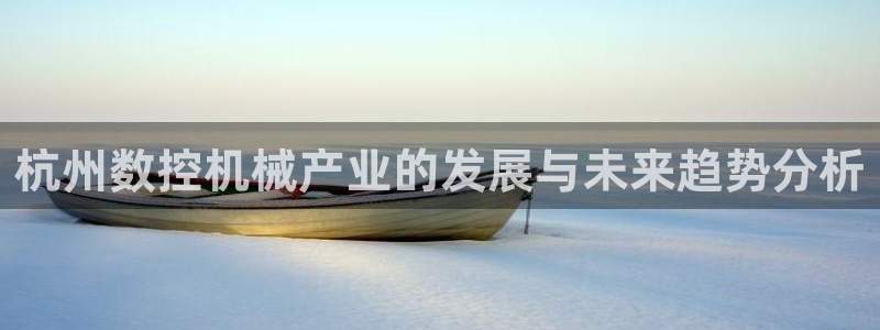 天辰娱乐官方:杭州数控机械产业的发展与未来趋势分析