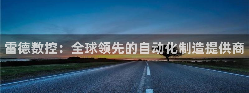 天辰娱乐39596:雷德数控:全球领先的自动化制造提供商