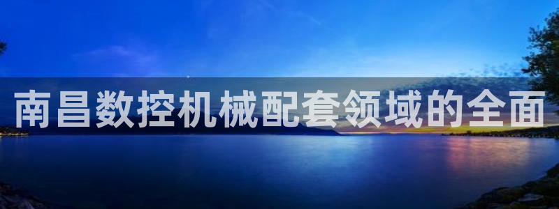天辰娱乐元宝:南昌数控机械配套领域的全面