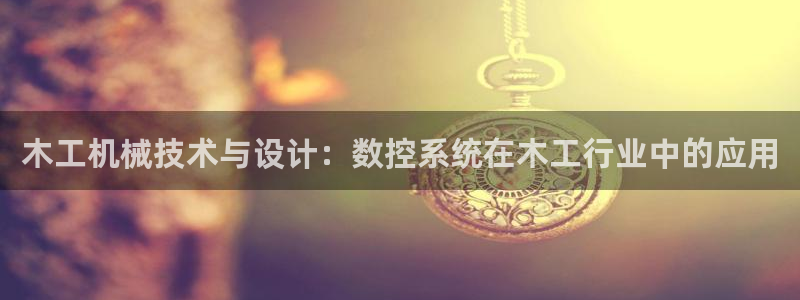 天辰娱乐股票:木工机械技术与设计:数控系统在木工行业中的应用